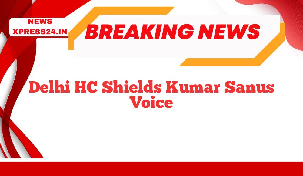 Delhi HC Shields Kumar Sanus Voice