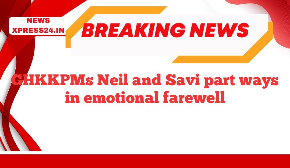 GHKKPMs Neil and Savi part ways in emotional farewell