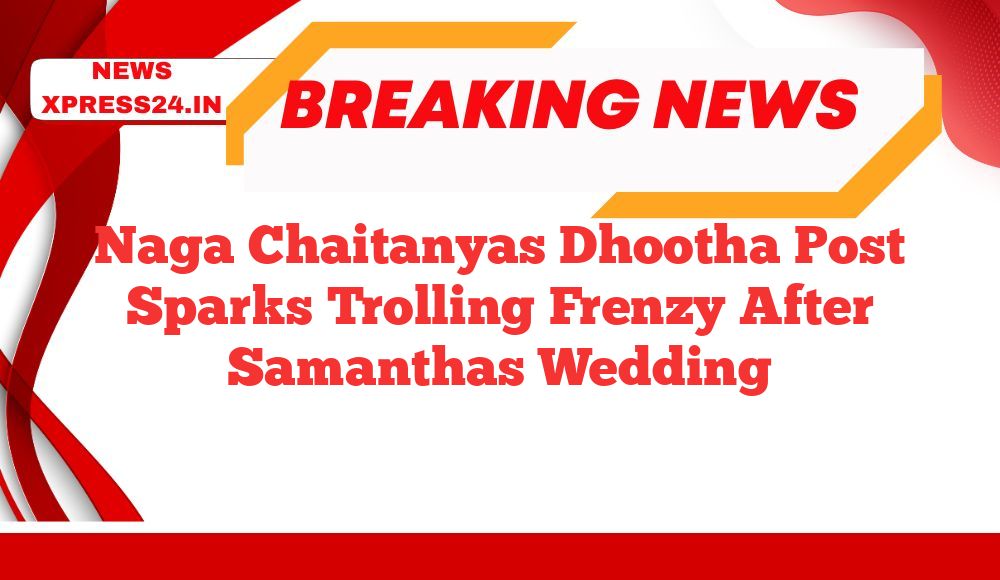 Naga Chaitanyas Dhootha Post Sparks Trolling Frenzy After Samanthas Wedding