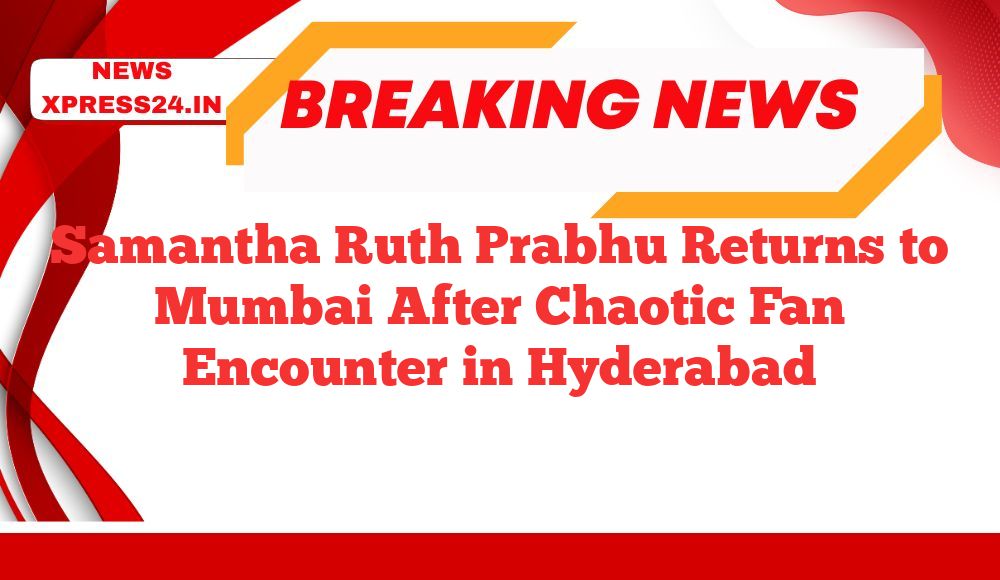 Samantha Ruth Prabhu Returns to Mumbai After Chaotic Fan Encounter in Hyderabad