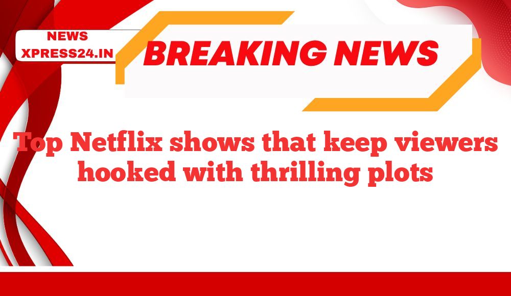 Top Netflix shows that keep viewers hooked with thrilling plots